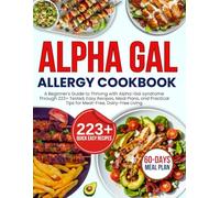 The Complete alpha gal allergy cookbook: A Beginner's Guide to Thriving with Alpha-Gal syndrome Through 223+ Tested, Easy Recipes, Meal Plans, and Practical Tips for Meat-Free, Dairy-Free Living
