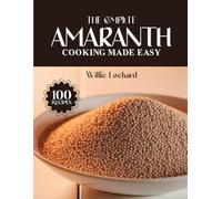 THE COMPLETE AMARANTH COOKING MADE EASY: Gluten-Free & Protein-Rich Recipes - Porridges, Salads, Bakes, Soups & More with Nutritious Amaranth