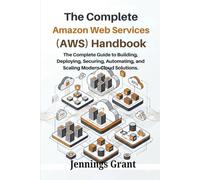 The Complete Amazon Web Services (AWS) Handbook: The Complete Guide to Building, Deploying, Securing, Automating, and Scaling Modern Cloud Solutions.