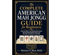 The Complete American Mah Jongg Guide for Beginners: Learn the Rules, Read the NMJL Card Without Memorizing, and Become Game-Ready and Confident in Days