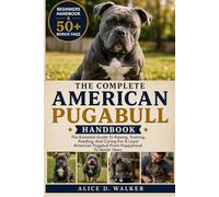 THE COMPLETE AMERICAN PUGABULL HANDBOOK: The Essential Guide To Raising, Training, Feeding, And Caring For A Loyal American Pugabull From Puppyhood To Senior Years