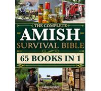 The Complete Amish Survival Bible: Unlock Proven Amish Secrets, Herbal Remedies, DIY Projects & Survival Skills for Self-Sufficiency & Independent Living to Protect Your Family in Any Crisis