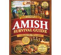The Complete Amish Survival Guide: Self-Sufficient Living with a Practical Cookbook, No-Electricity Baking, Home Apothecary, Traditional Homestead Skills, and Food Preservation