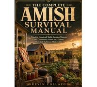 THE COMPLETE AMISH SURVIVAL MANUAL: Timeless Handcraft Skills, Farming Wisdom, and Community Values for a Calmer, More Self-Sufficient Modern Life.