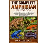 THE COMPLETE AMPHIBIAN HANDBOOK: A Complete Beginner’s Guide to Frog, Toad, Newt, Salamander, and Caecilian Care, Habitat Setup, Feeding, Behavior, Health, Breeding, and Responsible Keeping