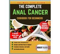 The Complete Anal Cancer Cookbook for Beginners: Simple Anti-Inflammatory Recipes and Meal Plans to Support Treatment, Recovery, Gut Health, and Healing Naturally