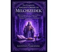 The Complete Ancient Order of Melchizedek: Biblical Origins, Second Temple Traditions, Dead Sea Scroll Insights, and Early Christian Perspectives on the Mysterious King-Priest