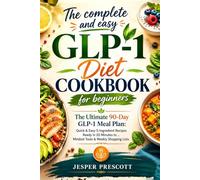 The Complete And Easy Glp-1 Diet Cookbook For Beginners: The Ultimate 90-Day GLP-1 Meal Plan with Quick & Easy 5-Ingredient Recipes Ready in 20 Minutes, Mindset Tools & Weekly Shopping Lists