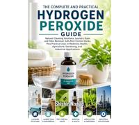 The Complete and Practical Hydrogen Peroxide Guide: Natural Cleaning Solutions, Laundry Stain and Odor Removal and Safe Pest Control Hacks for a Healthier Home and Garden Solutions