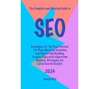 The Complete and Updated Guide to SEO: Techniques for On-Page Content, Off-Page Methods Including Legitimate Link-Building, Keeping Pace with Algorithm Updates, Strategies for Local Search