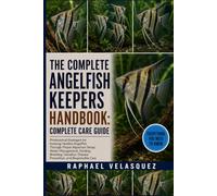 THE COMPLETE ANGELFISH KEEPERS HANDBOOK: COMPLETE CARE GUIDE: Professional Strategies for Keeping Healthy Angelfish Through Proper Aquarium Setup, ... Disease Prevention, and Responsible Care