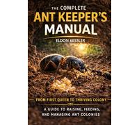 The Complete Ant Keeper’s Manual: A Guide to Raising, Feeding, and Managing Ant Colonies Worldwide