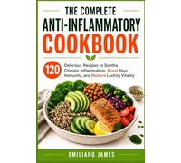 The Complete Anti-Inflammatory Cookbook: 120 Delicious Recipes to Soothe Chronic Inflammation, Boost Your Immunity, and Restore Lasting Vitality