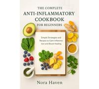The Complete Anti - Inflammatory Cookbook For Beginners: Simple Strategies and Recipes to Calm Inflammation and Boost Healing