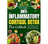The Complete Anti-Inflammatory Cortisol Detox Diet Cookbook: Heal Inflammation, Balance Cortisol, and Reclaim Your Calm, Energy, and Well-Being.