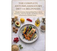 The Complete Anti-Inflammatory Diet for Beginners: Simple & Science-Backed Meal Plan to Boost Immunity, Heal Gut Health, and Reduce Chronic Inflammation Without Stress
