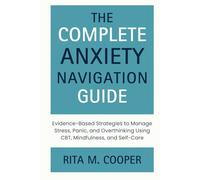 The Complete Anxiety Navigation Guide: Evidence-Based Strategies to Manage Stress, Panic, and Overthinking Using CBT, Mindfulness, and Self-Care