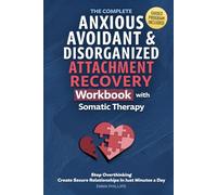 The Complete Anxious, Avoidant & Disorganized Attachment Recovery Workbook with Somatic Therapy: Create & Grow A Secure Style, Stop Overthinking & Build Loving Relationships in Just 10 Minutes a Day