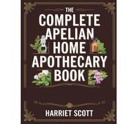 The Complete Apelian Home Apothecary Book: A Deep Look into Natural and Herbal Remedies for Curing Diseases