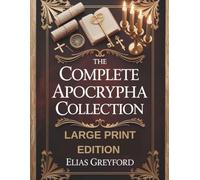 THE COMPLETE APOCRYPHA COLLECTION (LARGE PRINT EDITION): Annotated translations of lost and pseudepigraphal scriptures, Watchers and Fallen Angels ... chronology, prophecy timeline and study notes
