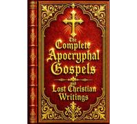 The Complete Apocryphal Gospels and Lost Christian Writings: An Extensive Collection of Ancient Non-Canonical Texts Relating to the Life of Jesus ... the Infancy Narratives, the Gospel of James,