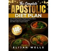The Complete Apostolic Diet Plan Cookbook: 140+ Faith-Based Recipes to Nourish Your Body, Embrace Holiness, and Experience Sacred Fasting for a Spirit-Filled, Scripture-Inspired Lifestyle