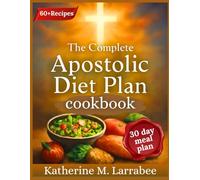 The Complete Apostolic Diet Plan Cookbook: Honoring God with Every Bite - A Faith-Filled Guide to Biblical Eating and Wholesome Living