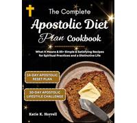 The Complete Apostolic Diet Plan Cookbook: What It Means & 85+ Simple & Satisfying Recipes for Spiritual Practices and a Distinctive Life