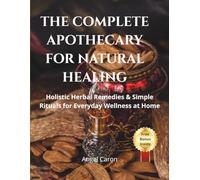 The Complete Apothecary for Natural Healing: Holistic herbal remedies and simple natural rituals for everyday wellness and balance