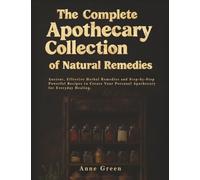 The Complete Apothecary of Natural Remedies: Ancient Herbal Remedies For Modern Application for a Non-Toxic Lifestyle