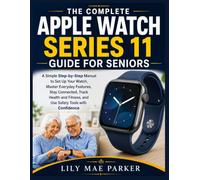The Complete Apple Watch Series 11 Guide for Seniors: A Simple Step-by-Step Manual to Set Up Your Watch, Master Everyday Features, Stay Connected, ... Fitness, and Use Safety Tools with Confidence