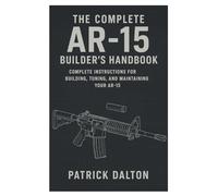 The Complete AR-15 Builder’s Handbook: Complete Instructions for Building, Tuning, and Maintaining Your AR-15