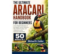 THE COMPLETE ARACARI REFERENCE ENCYCLOPEDIA: A Definitive Scientific Exploration of Neotropical Toucan Ecology, Canopy Biodiversity, Behavioral ... Biology, and Species Conservation