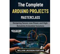 The Complete Arduino Projects Masterclass: Designing Secure, Low-Power, and High-Reliability Embedded Solutions