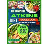THE COMPLETE ATKINS DIET COOKBOOK FOR SENIORS: Low-Carb, High-Nutrition Recipes for Healthier Aging and Sustainable Weight Loss in Seniors with ... Meal Plans for Enhanced Energy