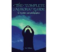 The Complete Aurora Guide: For Travellers and Photographers