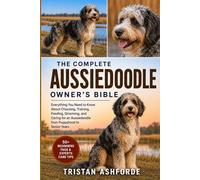 THE COMPLETE AUSSIEDOODLE OWNER'S BIBLE: Everything You Need to Know About Choosing, Training, Feeding, Grooming, and Caring for an Aussiedoodle from Puppyhood to Senior Years