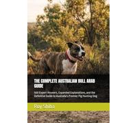 THE COMPLETE AUSTRALIAN BULL ARAB GUIDE: 500 Expert Answers, Expanded Explanations, and the Definitive Guide to Australia's Premier Pig Hunting Dog