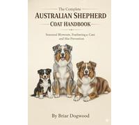 The Complete Australian Shepherd Coat Handbook Seasonal Blowouts, Feathering Care, and Mat Prevention