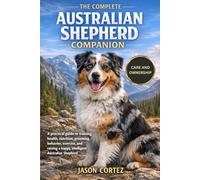 THE COMPLETE AUSTRALIAN SHEPHERD COMPANION: A practical guide to training, health, nutrition, grooming, behavior, exercise, and raising a happy, intelligent Australian Shepherd