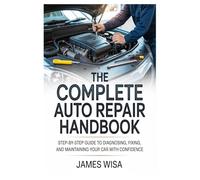 THE COMPLETE AUTO REPAIR HANDBOOK: Step-by-Step Guide to Diagnosing, Fixing, and Maintaining Your Car with Confidence