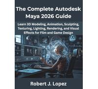The Complete Autodesk Maya 2026 Guide: Learn 3D Modeling, Animation, Sculpting, Texturing, Lighting, Rendering, and Visual Effects for Film and Game Design