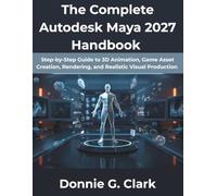 The Complete Autodesk Maya 2027 Handbook: Step-by-Step Guide to 3D Animation, Game Asset Creation, Rendering, and Realistic Visual Production