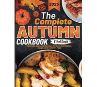The Complete Autumn Cookbook: Delicious Seasonal Recipes for Cozy Fall Dishes, Soups, and Comfort Food