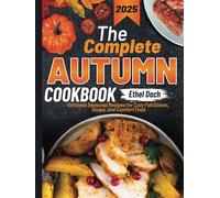 The Complete Autumn Cookbook: Delicious Seasonal Recipes for Cozy Fall Dishes, Soups, and Comfort Food
