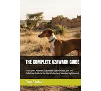 THE COMPLETE AZAWAKH GUIDE: 500 Expert Answers, Expanded Explanations, and the Definitive Guide to the World's Ancient Sahelian Sighthound