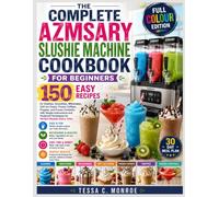 The Complete Azmsary Slushie Machine Cookbook For Beginners: 150 Easy Recipes for Slushies, Smoothies, Milkshakes, Soft Ice Cream, Frozen Coffees, ... Techniques for Perfect Results Every