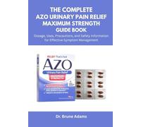 The Complete AZO Urinary Pain Relief Maximum Strength Guide Book: Dosage, Uses, Precautions, and Safety Information for Effective Symptom Management