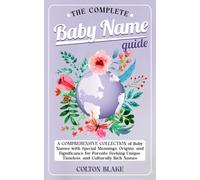 The Complete Baby Name Guide: A Comprehensive Collection of Baby Names with Special Meanings, Origins, and Significance for Parents Seeking Unique, Timeless, and Culturally Rich Names