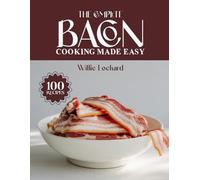 THE COMPLETE BACON COOKING MADE EASY: Crispy, Savory & Irresistible Recipes - Breakfasts, Appetizers, Mains, Snacks, Sides & More with Bold Bacon Flavor